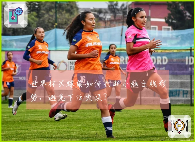 世界杯买球前如何判断小组出线形势，避免下注失误？