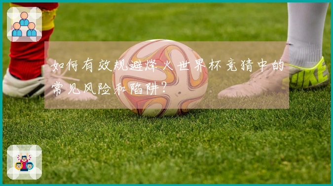 如何有效规避烽火世界杯竞猜中的常见风险和陷阱？